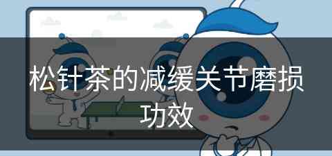 松针茶的减缓关节磨损功效(松针茶的减缓关节磨损功效是什么)